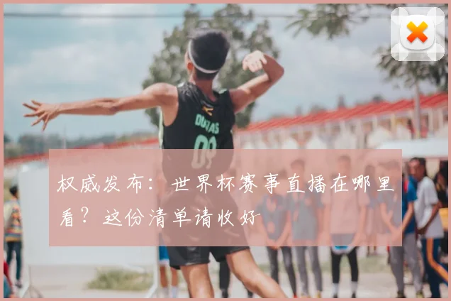 权威发布：世界杯赛事直播在哪里看？这份清单请收好
