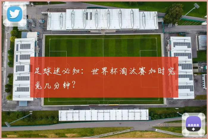 足球迷必知：世界杯淘汰赛加时究竟几分钟？