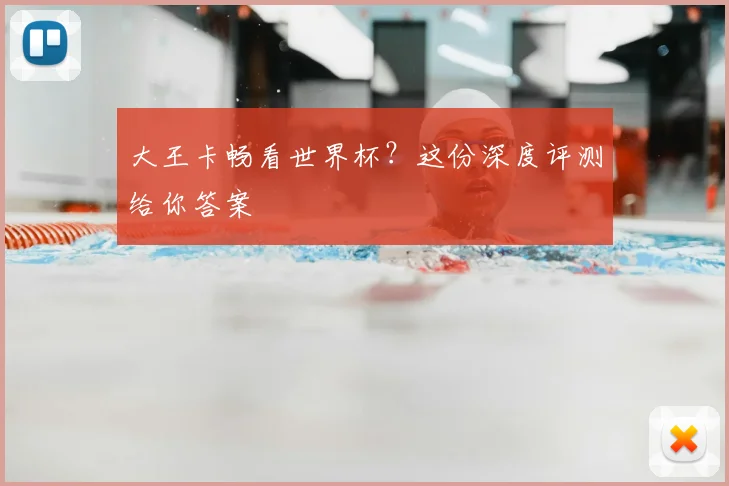 大王卡畅看世界杯？这份深度评测给你答案