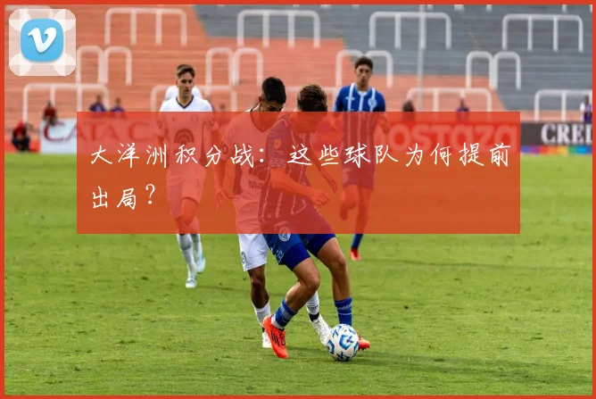大洋洲积分战：这些球队为何提前出局？