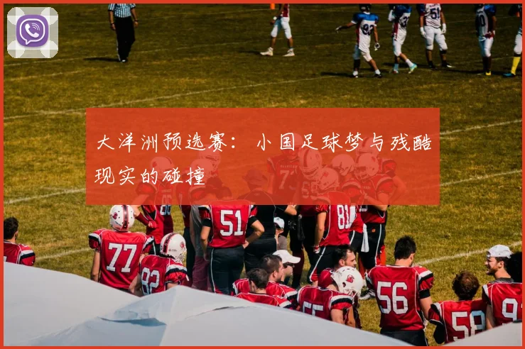 大洋洲预选赛：小国足球梦与残酷现实的碰撞