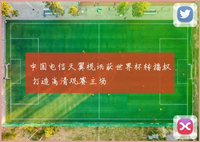 中国电信天翼视讯获世界杯转播权 打造高清观赛主场