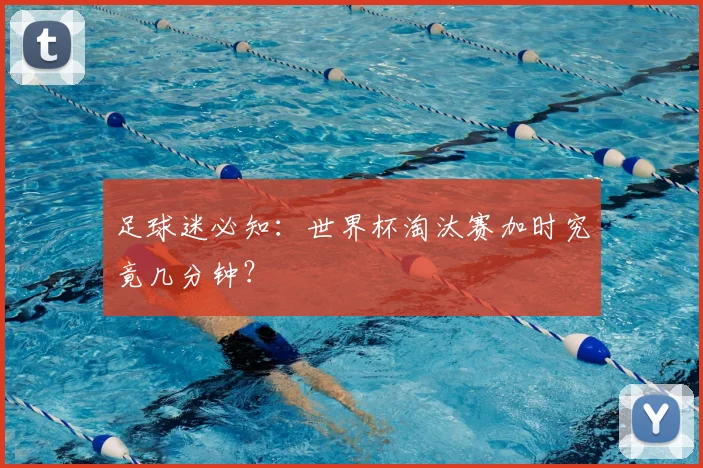 足球迷必知：世界杯淘汰赛加时究竟几分钟？