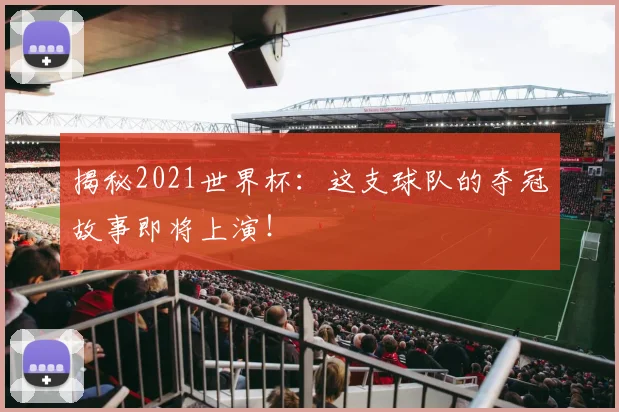 揭秘2021世界杯:这支球队的夺冠故事即将上演!