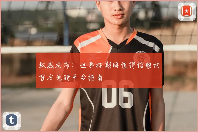 权威发布：世界杯期间值得信赖的官方竞猜平台指南