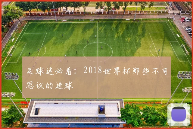 足球迷必看：2018世界杯那些不可思议的进球