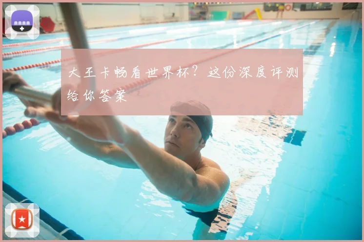 大王卡畅看世界杯？这份深度评测给你答案