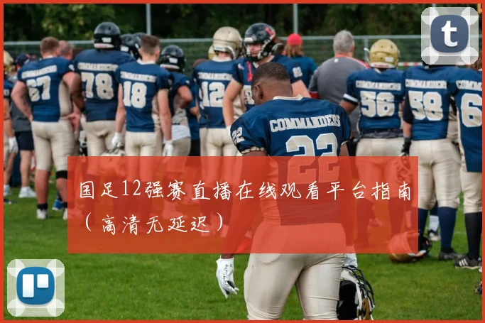 国足12强赛直播在线观看平台指南(高清无延迟)