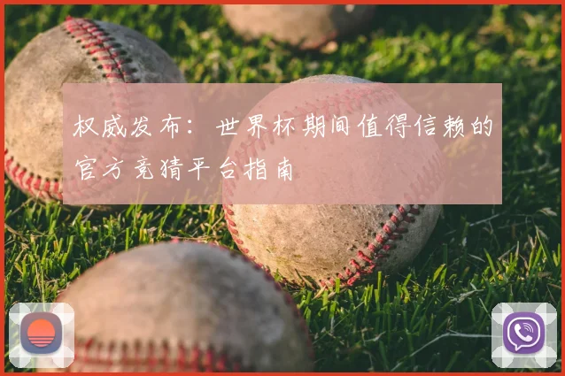 权威发布：世界杯期间值得信赖的官方竞猜平台指南