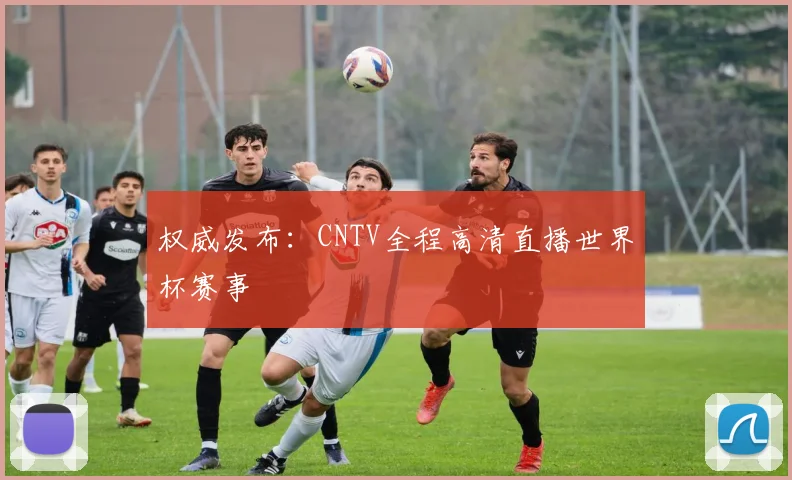 权威发布：CNTV全程高清直播世界杯赛事