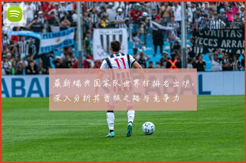 最新瑞典国家队世界杯排名出炉，深入分析其晋级之路与竞争力