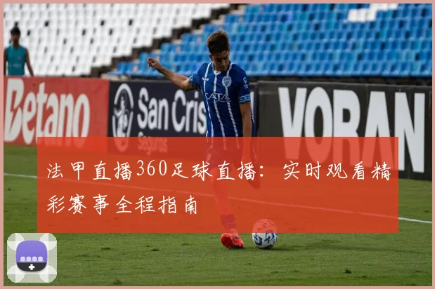 法甲直播360足球直播：实时观看精彩赛事全程指南