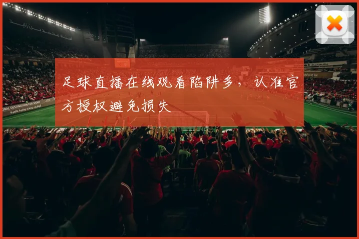 足球直播在线观看陷阱多，认准官方授权避免损失