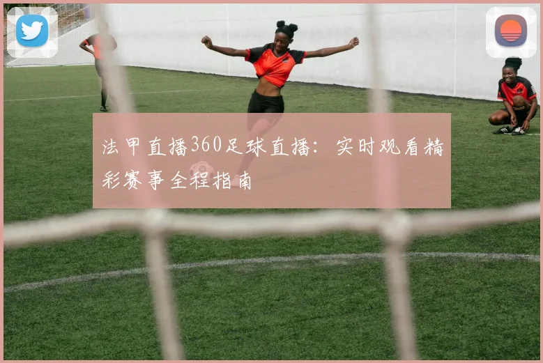 法甲直播360足球直播：实时观看精彩赛事全程指南