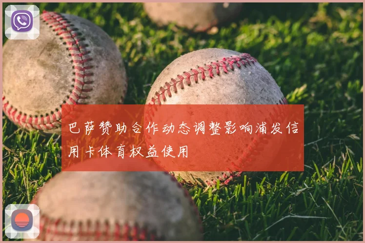 巴萨赞助合作动态调整影响浦发信用卡体育权益使用