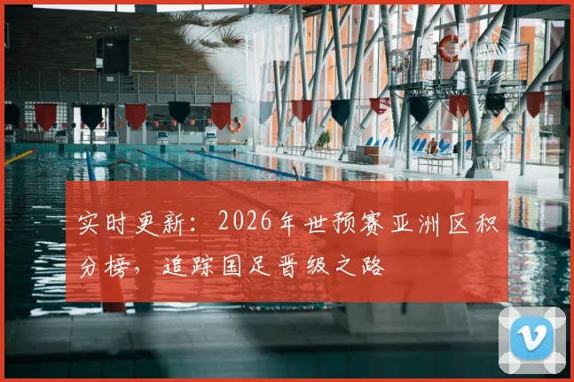 实时更新：2026年世预赛亚洲区积分榜，追踪国足晋级之路