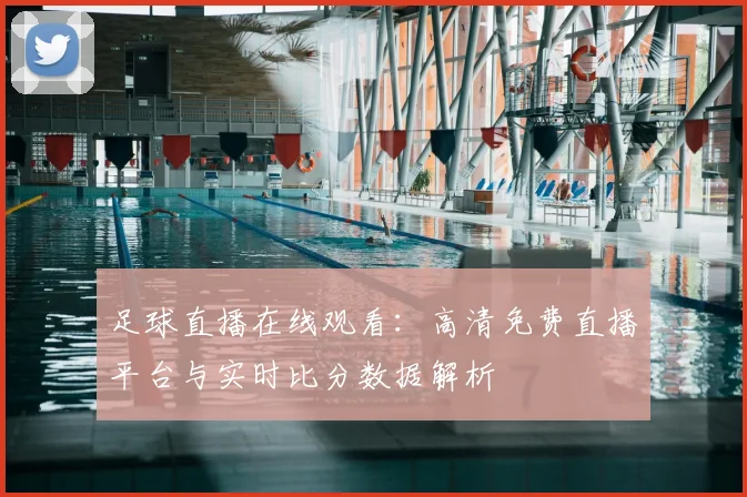 足球直播在线观看：高清免费直播平台与实时比分数据解析