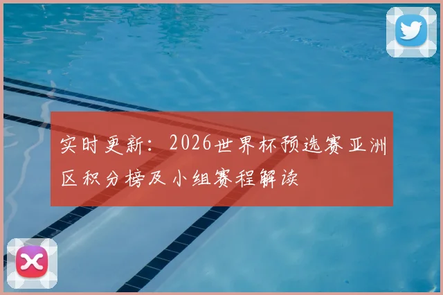 实时更新：2026世界杯预选赛亚洲区积分榜及小组赛程解读